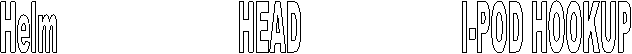 Helm                          HEAD                       I-POD HOOKUP